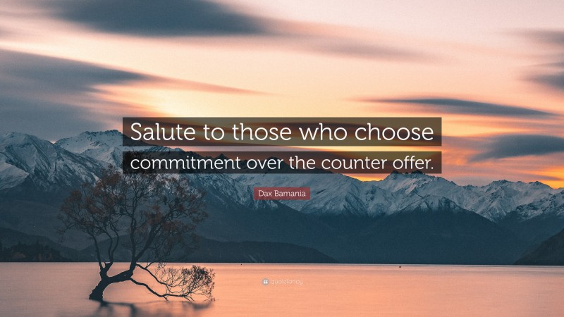 Dax Bamania Quote: “Salute to those who choose commitment over the counter offer.”