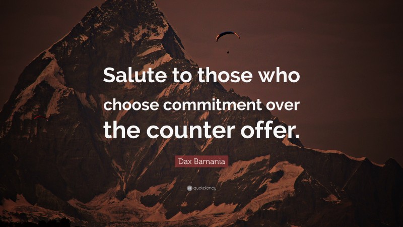 Dax Bamania Quote: “Salute to those who choose commitment over the counter offer.”