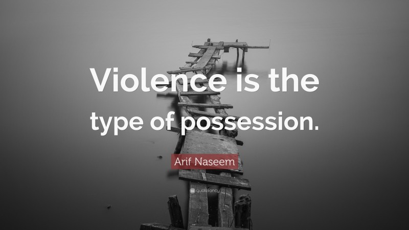 Arif Naseem Quote: “Violence is the type of possession.”