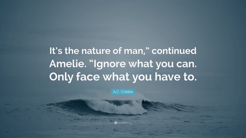 A.C. Cobble Quote: “It’s the nature of man,” continued Amelie. “Ignore what you can. Only face what you have to.”