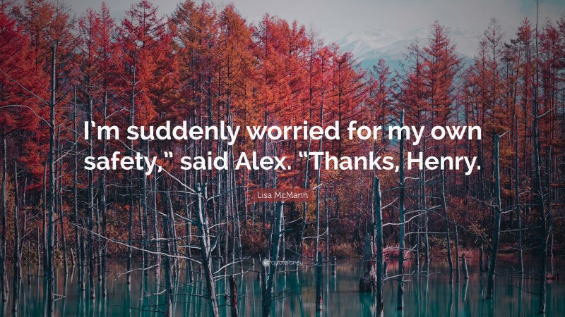 Lisa McMann Quote: “I’m suddenly worried for my own safety,” said Alex. “Thanks, Henry.”