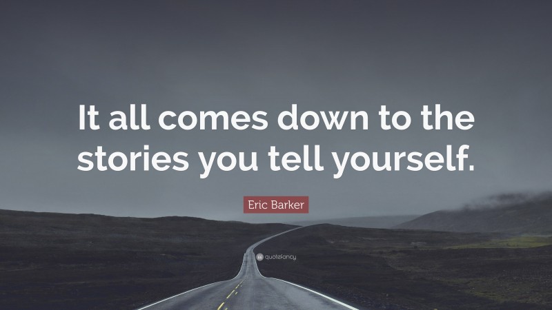 Eric Barker Quote: “It all comes down to the stories you tell yourself.”