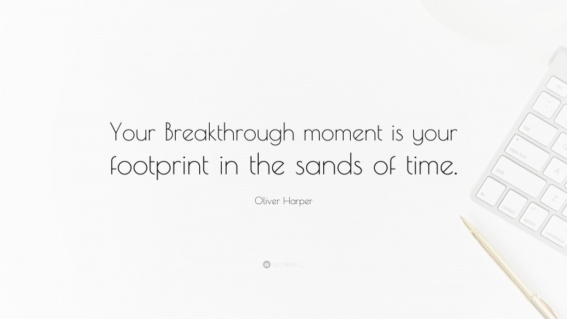 Oliver Harper Quote: “Your Breakthrough moment is your footprint in the sands of time.”