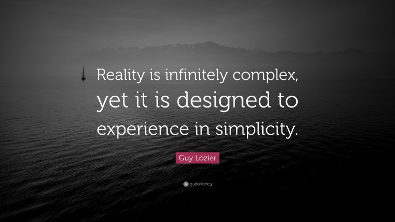 Guy Lozier Quote: “Reality is infinitely complex, yet it is designed to experience in simplicity.”