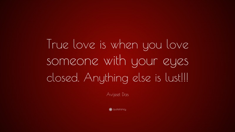 Avijeet Das Quote: “True love is when you love someone with your eyes closed. Anything else is lust!!!”