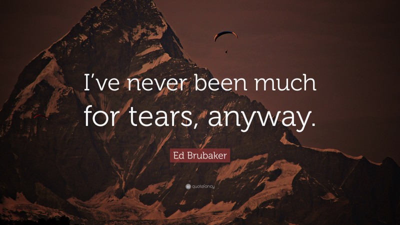 Ed Brubaker Quote: “I’ve never been much for tears, anyway.”