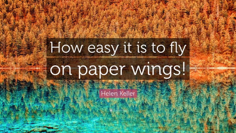 Helen Keller Quote: “How easy it is to fly on paper wings!”