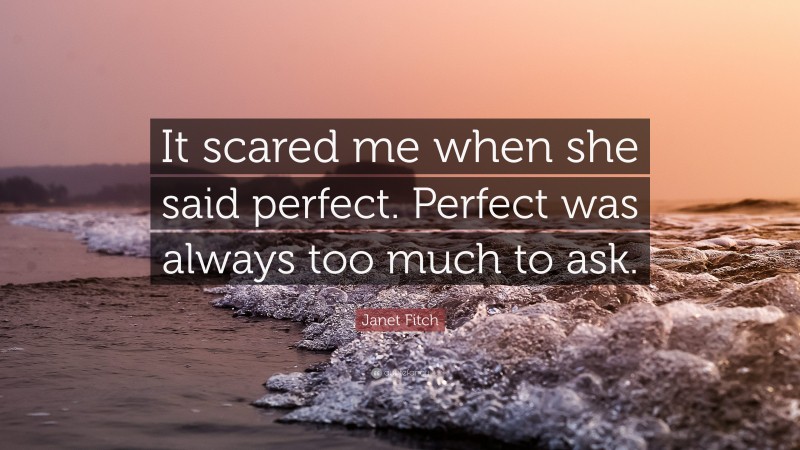 Janet Fitch Quote: “It scared me when she said perfect. Perfect was always too much to ask.”
