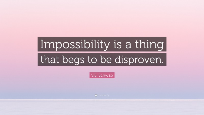 V.E. Schwab Quote: “Impossibility is a thing that begs to be disproven.”