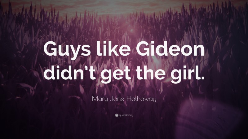 Mary Jane Hathaway Quote: “Guys like Gideon didn’t get the girl.”