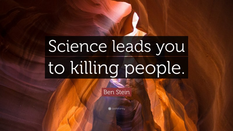Ben Stein Quote: “Science leads you to killing people.”