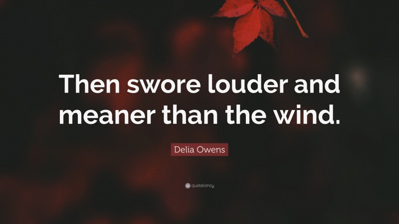 Delia Owens Quote: “Then swore louder and meaner than the wind.”