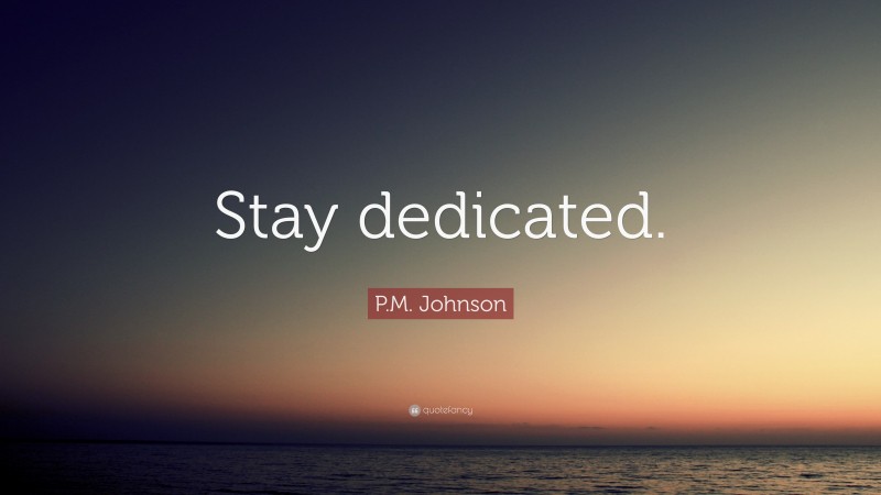 P.M. Johnson Quote: “Stay dedicated.”