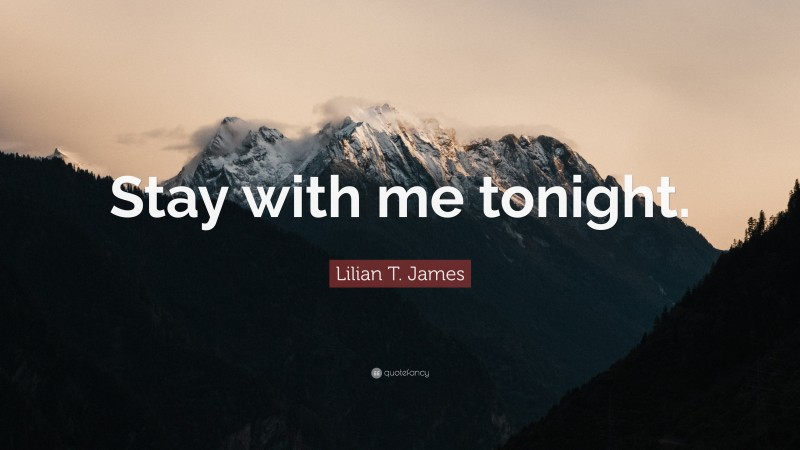 Lilian T. James Quote: “Stay with me tonight.”