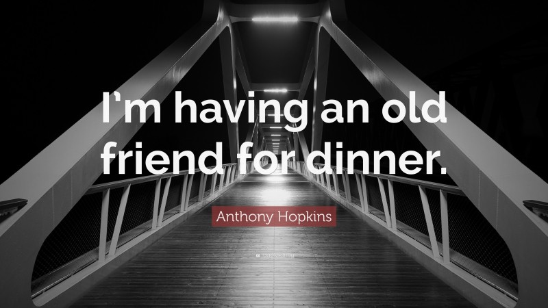 Anthony Hopkins Quote: “I’m having an old friend for dinner.”