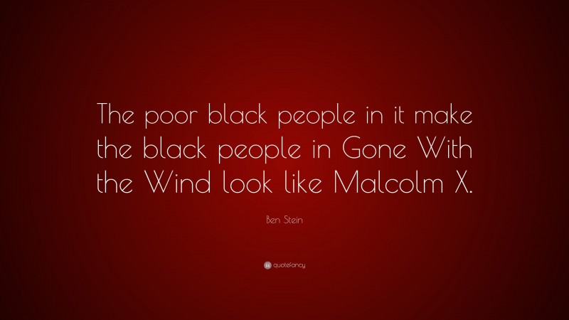 Ben Stein Quote: “The poor black people in it make the black people in Gone With the Wind look like Malcolm X.”