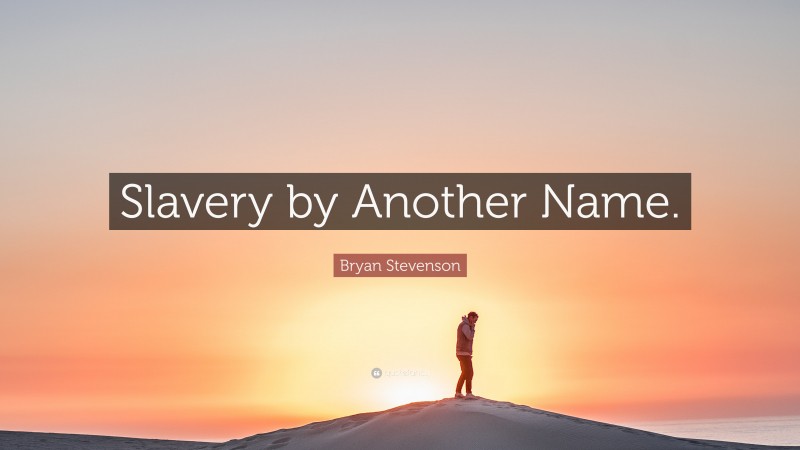 Bryan Stevenson Quote: “Slavery by Another Name.”