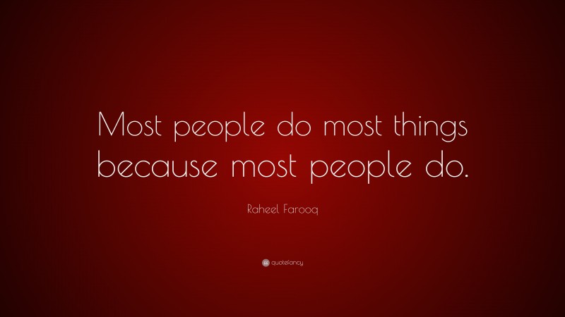 Raheel Farooq Quote: “Most people do most things because most people do.”