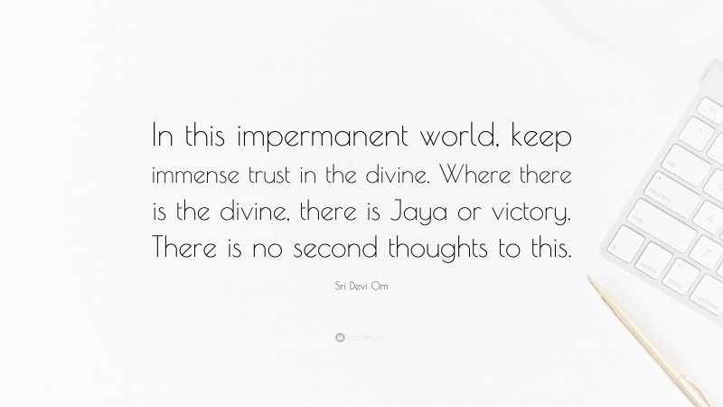 Sri Devi Om Quote: “In this impermanent world, keep immense trust in the divine. Where there is the divine, there is Jaya or victory. There is no second thoughts to this.”