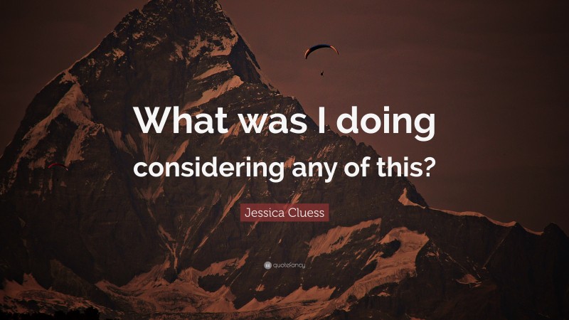Jessica Cluess Quote: “What was I doing considering any of this?”