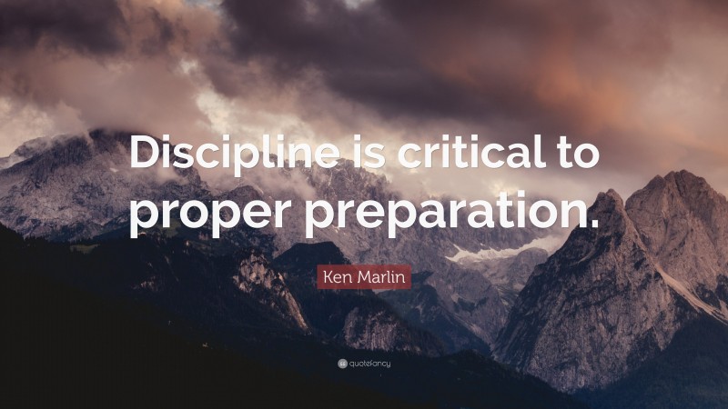 Ken Marlin Quote: “Discipline is critical to proper preparation.”
