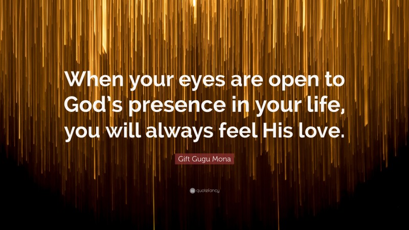 Gift Gugu Mona Quote: “When your eyes are open to God’s presence in your life, you will always feel His love.”
