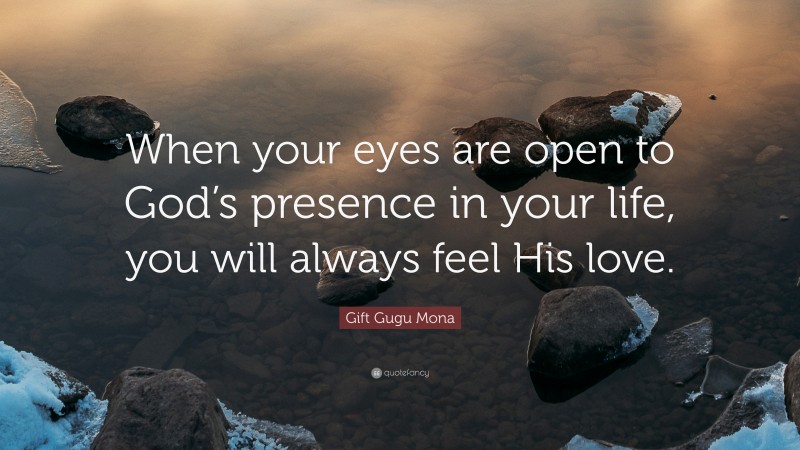 Gift Gugu Mona Quote: “When your eyes are open to God’s presence in your life, you will always feel His love.”