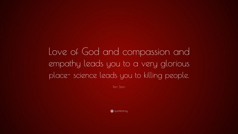 Ben Stein Quote: “Love of God and compassion and empathy leads you to a very glorious place- science leads you to killing people.”