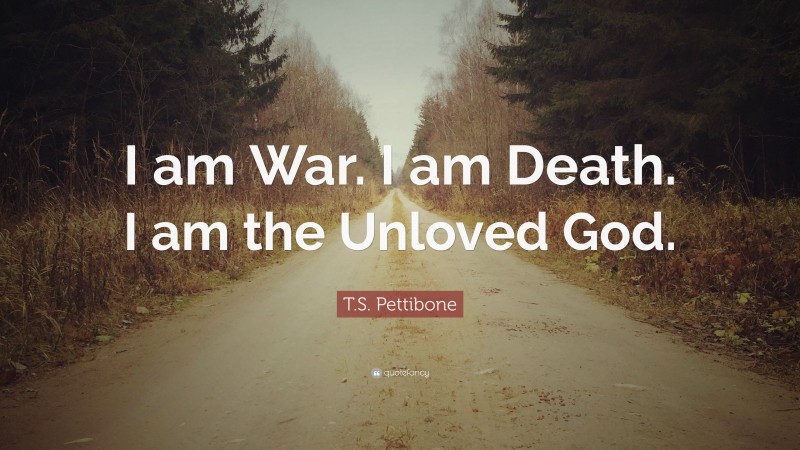 T.S. Pettibone Quote: “I am War. I am Death. I am the Unloved God.”