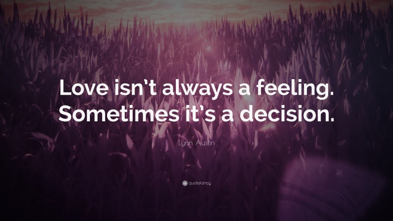 Lynn Austin Quote: “Love isn’t always a feeling. Sometimes it’s a decision.”