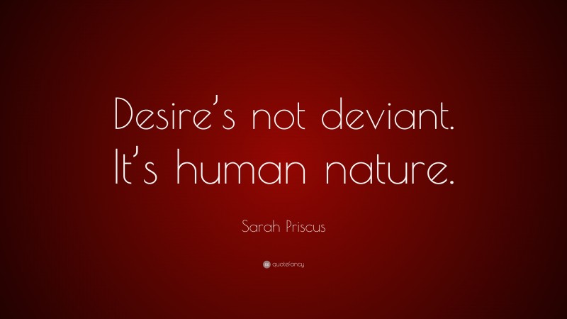 Sarah Priscus Quote: “Desire’s not deviant. It’s human nature.”