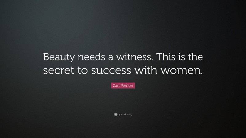 Zan Perrion Quote: “Beauty needs a witness. This is the secret to success with women.”