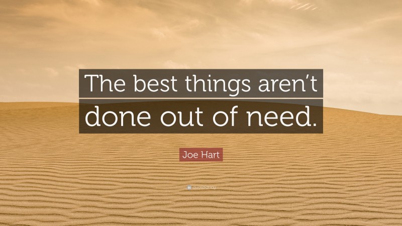 Joe Hart Quote: “The best things aren’t done out of need.”