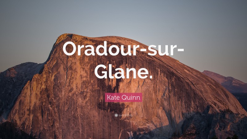 Kate Quinn Quote: “Oradour-sur-Glane.”