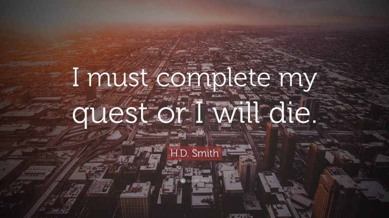 H.D. Smith Quote: “I must complete my quest or I will die.”