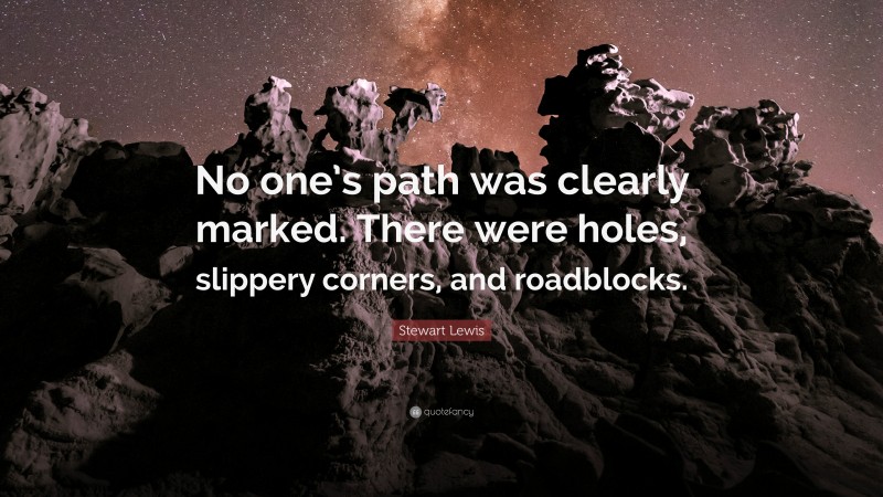 Stewart Lewis Quote: “No one’s path was clearly marked. There were holes, slippery corners, and roadblocks.”