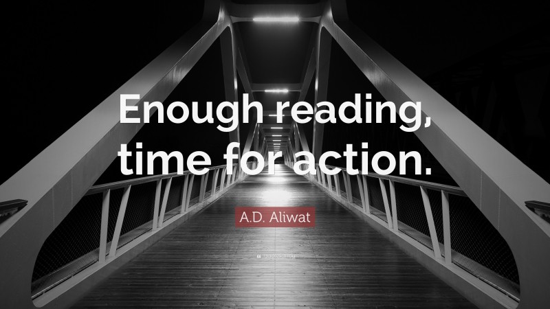 A.D. Aliwat Quote: “Enough reading, time for action.”