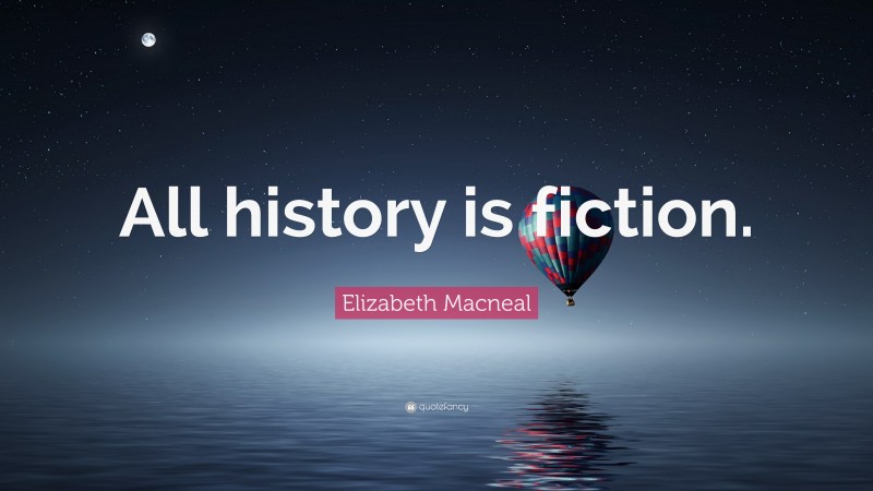 Elizabeth Macneal Quote: “All history is fiction.”