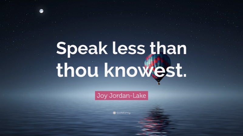Joy Jordan-Lake Quote: “Speak less than thou knowest.”