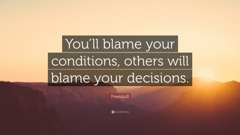 Freequill Quote: “You’ll blame your conditions, others will blame your decisions.”