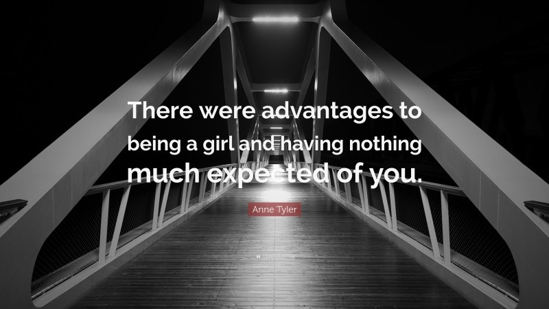 Anne Tyler Quote: “There were advantages to being a girl and having nothing much expected of you.”