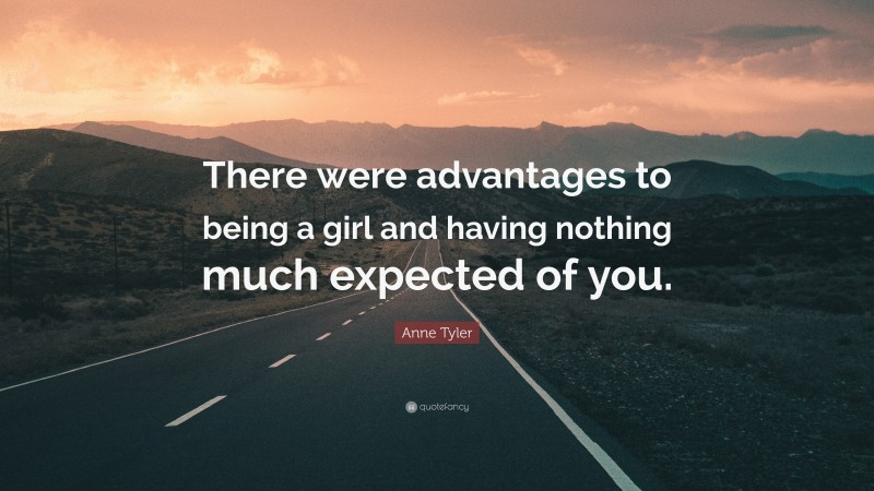 Anne Tyler Quote: “There were advantages to being a girl and having nothing much expected of you.”