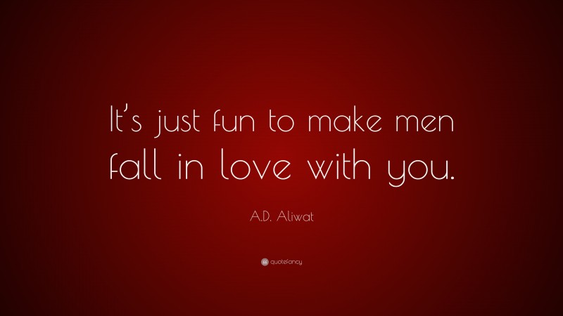 A.D. Aliwat Quote: “It’s just fun to make men fall in love with you.”