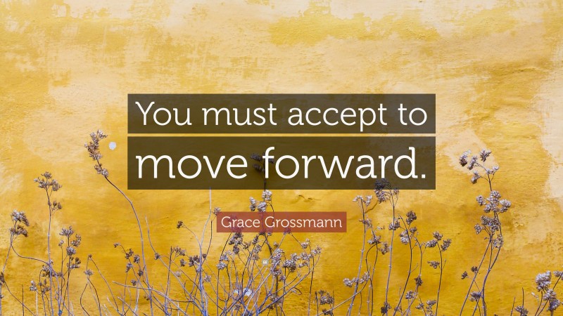Grace Grossmann Quote: “You must accept to move forward.”