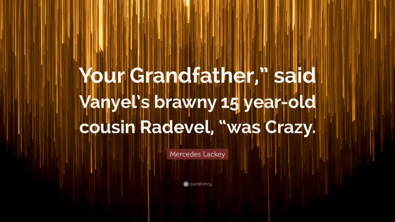 Mercedes Lackey Quote: “Your Grandfather,” said Vanyel’s brawny 15 year-old cousin Radevel, “was Crazy.”