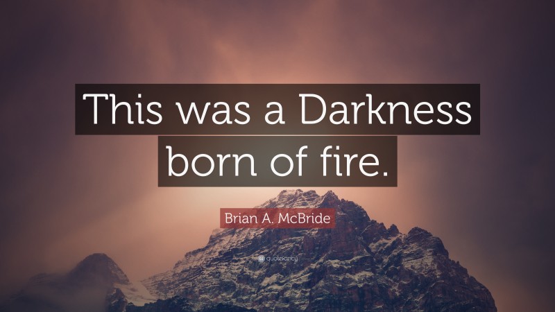 Brian A. McBride Quote: “This was a Darkness born of fire.”