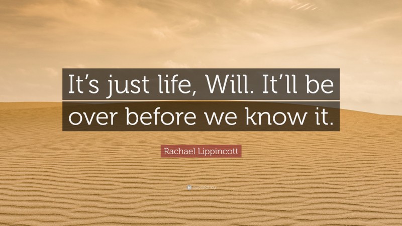 Rachael Lippincott Quote: “It’s just life, Will. It’ll be over before we know it.”