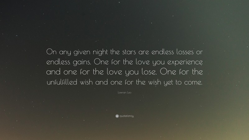 Lawren Leo Quote: “On any given night the stars are endless losses or endless gains. One for the love you experience and one for the love you lose. One for the unfulfilled wish and one for the wish yet to come.”