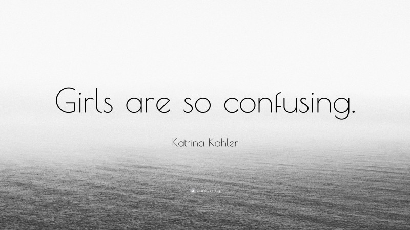 Katrina Kahler Quote: “Girls are so confusing.”