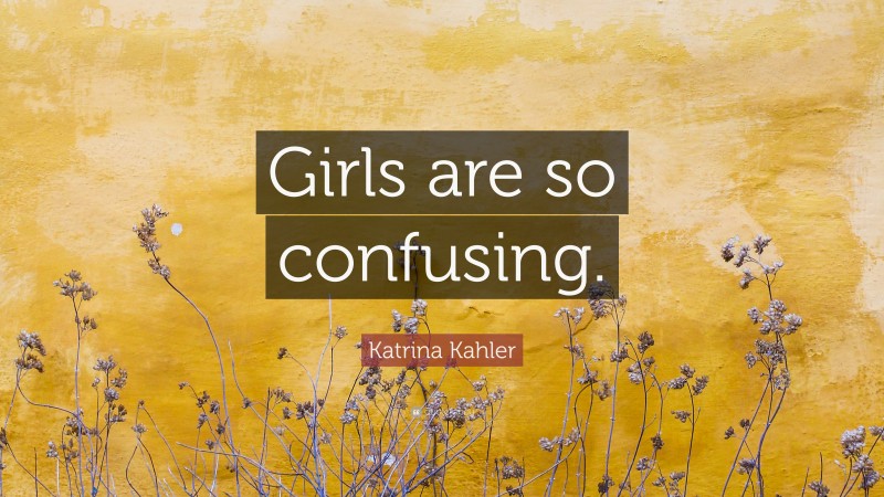 Katrina Kahler Quote: “Girls are so confusing.”